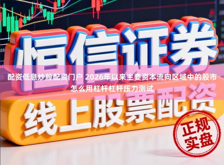 配资低息炒股配资门户 2026年以来主要资本流向区域中的股市怎么用杠杆杠杆压力测试