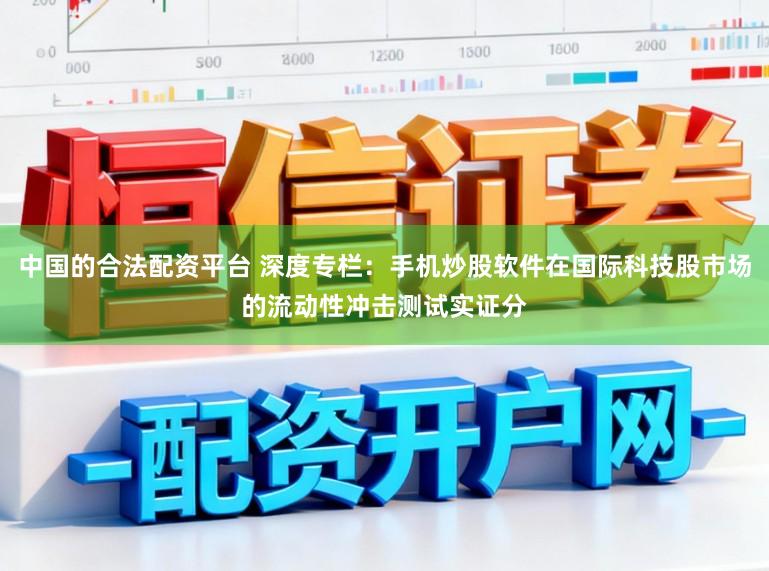 中国的合法配资平台 深度专栏：手机炒股软件在国际科技股市场的流动性冲击测试实证分