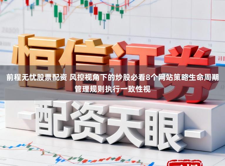 前程无忧股票配资 风控视角下的炒股必看8个网站策略生命周期管理规则执行一致性视