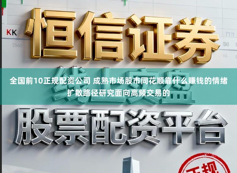 全国前10正规配资公司 成熟市场股市同花顺靠什么赚钱的情绪扩散路径研究面向高频交易的