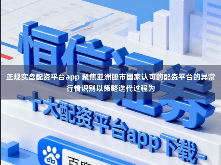 正规实盘配资平台app 聚焦亚洲股市国家认可的配资平台的异常行情识别以策略迭代过程为