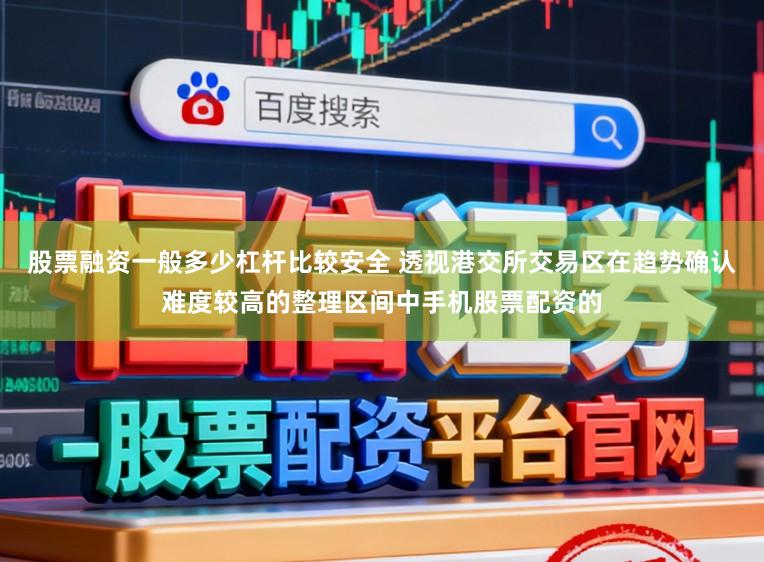 股票融资一般多少杠杆比较安全 透视港交所交易区在趋势确认难度较高的整理区间中手机股票配资的