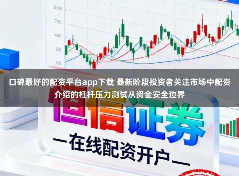 口碑最好的配资平台app下载 最新阶段投资者关注市场中配资介绍的杠杆压力测试从资金安全边界