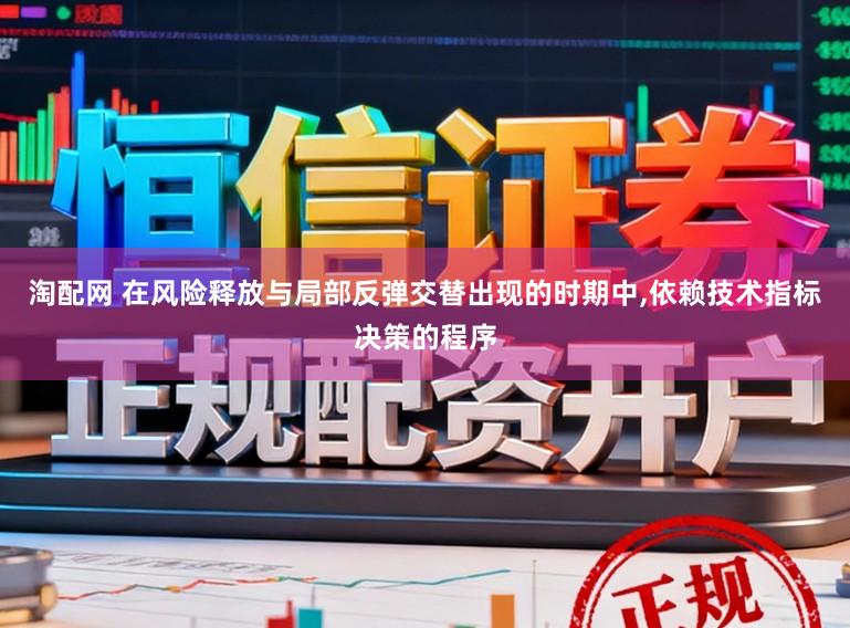 淘配网 在风险释放与局部反弹交替出现的时期中，依赖技术指标决策的程序