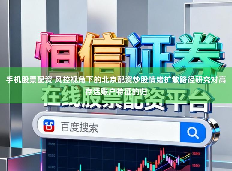 手机股票配资 风控视角下的北京配资炒股情绪扩散路径研究对高存活账户特征的归