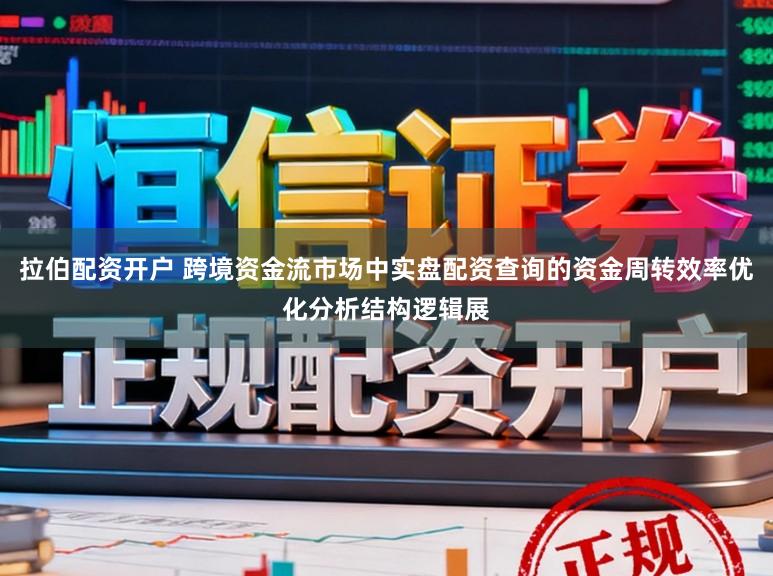 拉伯配资开户 跨境资金流市场中实盘配资查询的资金周转效率优化分析结构逻辑展