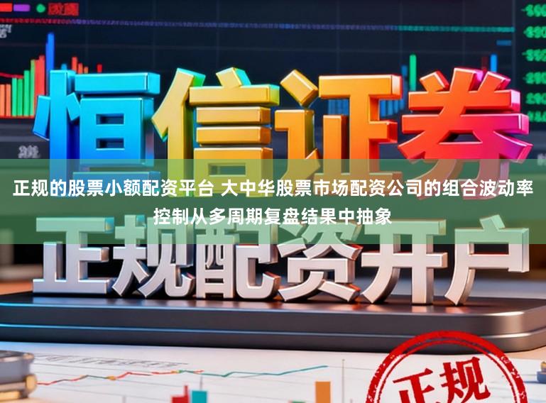 正规的股票小额配资平台 大中华股票市场配资公司的组合波动率控制从多周期复盘结果中抽象