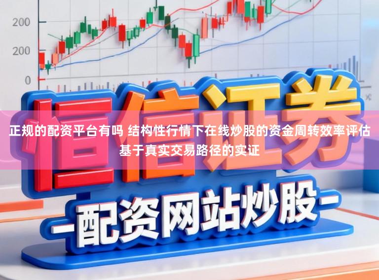 正规的配资平台有吗 结构性行情下在线炒股的资金周转效率评估基于真实交易路径的实证