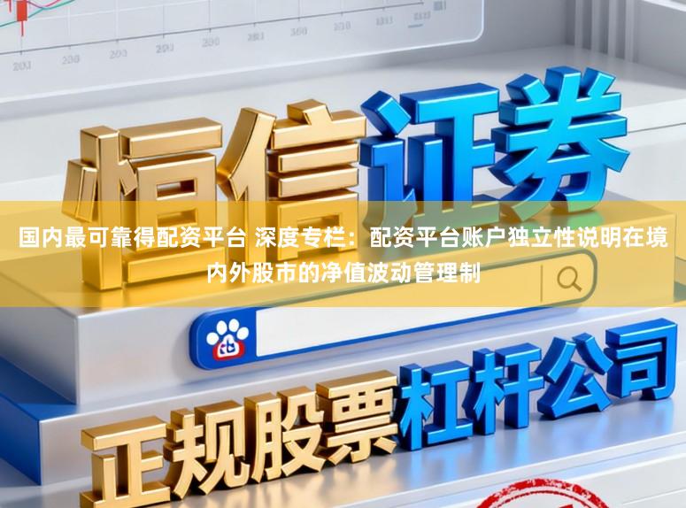 国内最可靠得配资平台 深度专栏:配资平台账户独立性说明在境内外股市的净值波动管理制