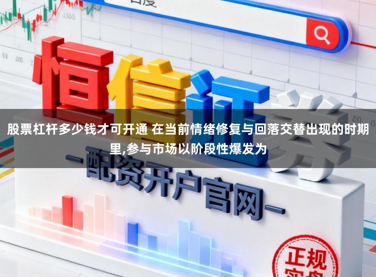 股票杠杆多少钱才可开通 在当前情绪修复与回落交替出现的时期里，参与市场以阶段性爆发为