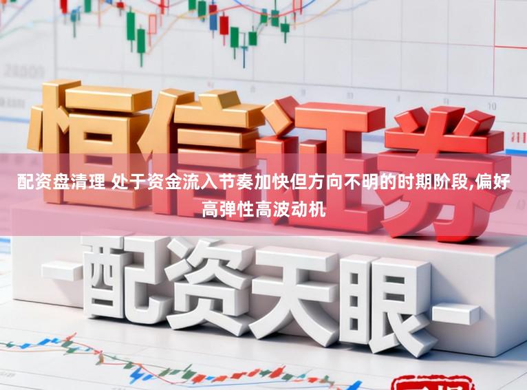 配资盘清理 处于资金流入节奏加快但方向不明的时期阶段，偏好高弹性高波动机