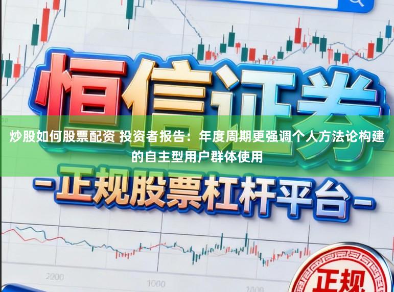炒股如何股票配资 投资者报告：年度周期更强调个人方法论构建的自主型用户群体使用