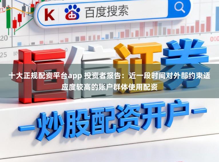 十大正规配资平台app 投资者报告：近一段时间对外部约束适应度较高的账户群体使用配资