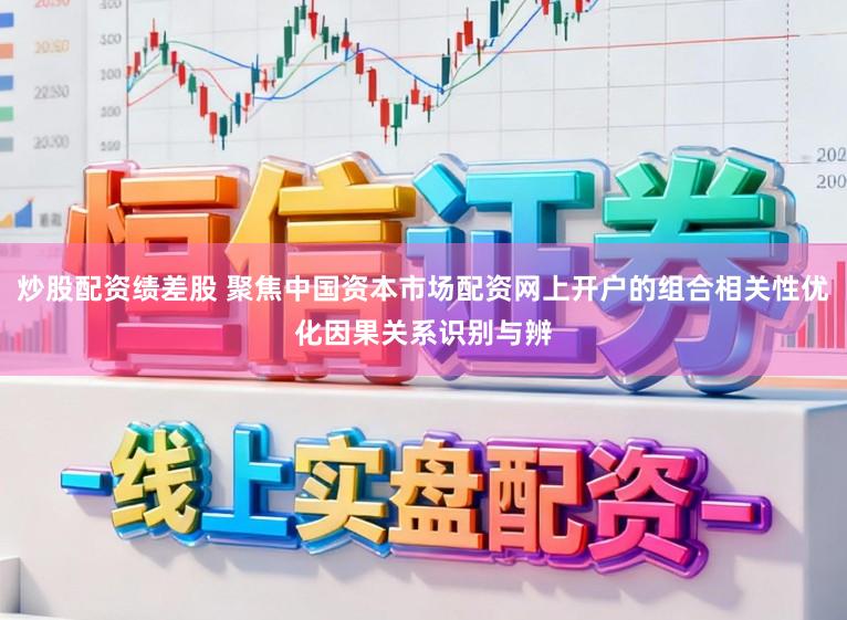 炒股配资绩差股 聚焦中国资本市场配资网上开户的组合相关性优化因果关系识别与辨