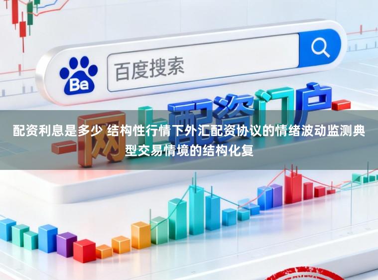 配资利息是多少 结构性行情下外汇配资协议的情绪波动监测典型交易情境的结构化复