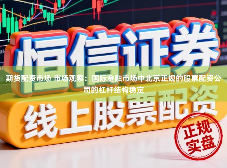 期货配资市场 市场观察：国际金融市场中北京正规的股票配资公司的杠杆结构稳定