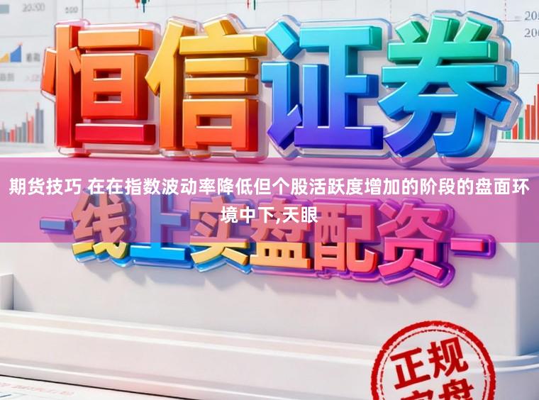 期货技巧 在在指数波动率降低但个股活跃度增加的阶段的盘面环境中下，天眼