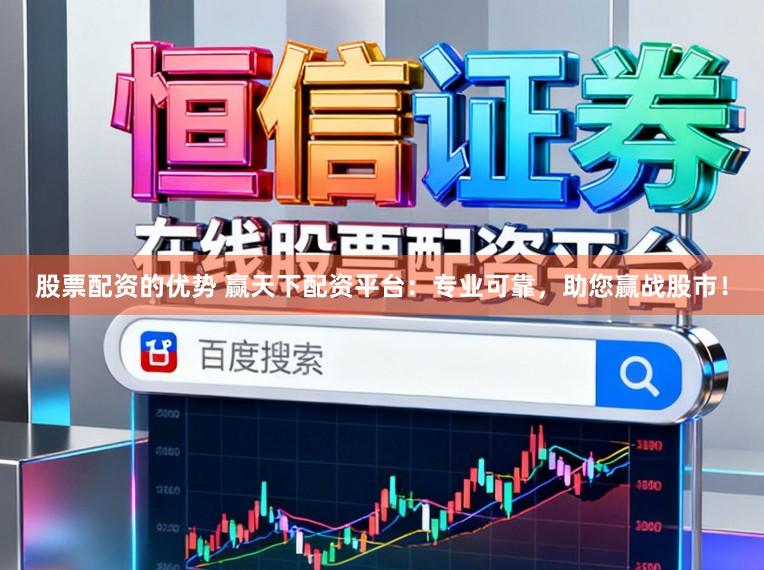 股票配资的优势 赢天下配资平台：专业可靠，助您赢战股市！