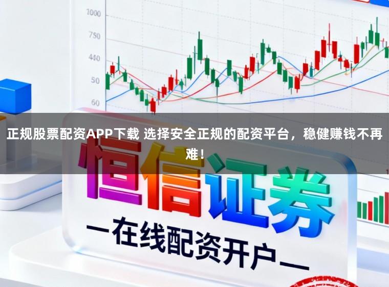 正规股票配资APP下载 选择安全正规的配资平台，稳健赚钱不再难！