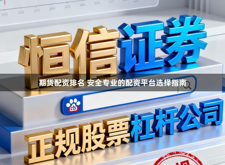 期货配资排名 安全专业的配资平台选择指南