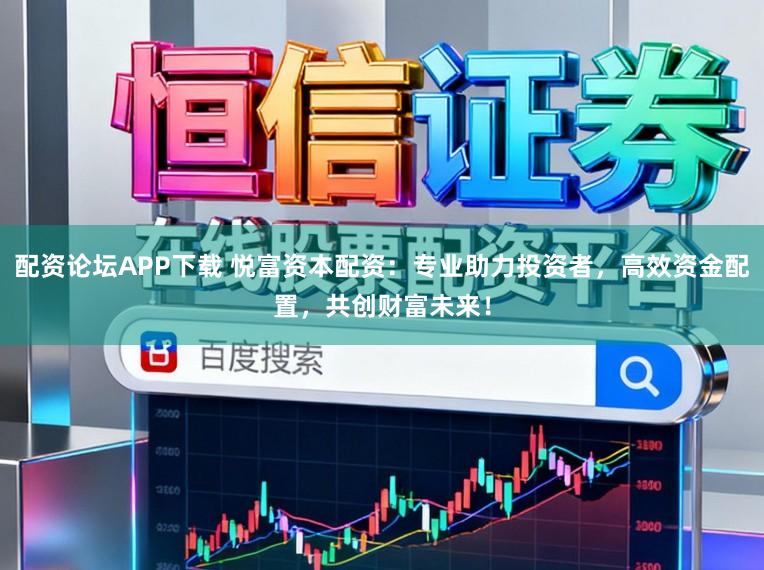 配资论坛APP下载 悦富资本配资:专业助力投资者,高效资金配置,共创财富未来!
