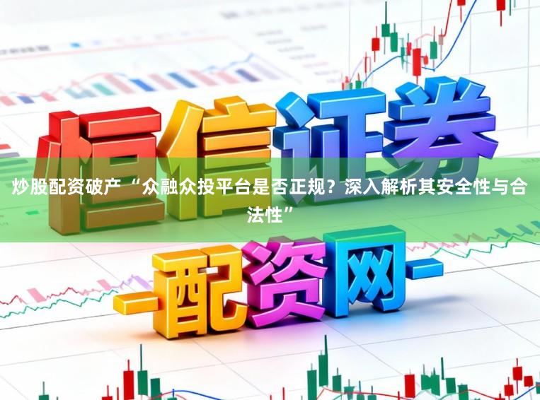炒股配资破产 “众融众投平台是否正规?深入解析其安全性与合法性”