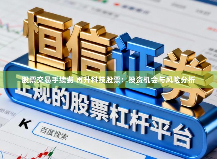 股票交易手续费 再升科技股票:投资机会与风险分析