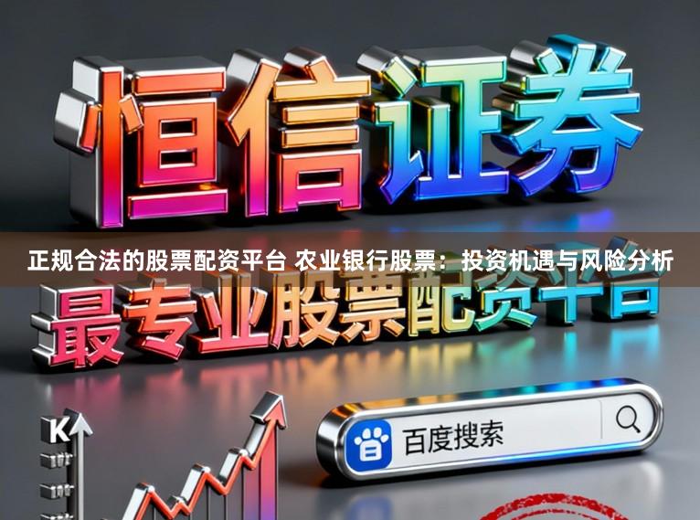 正规合法的股票配资平台 农业银行股票:投资机遇与风险分析