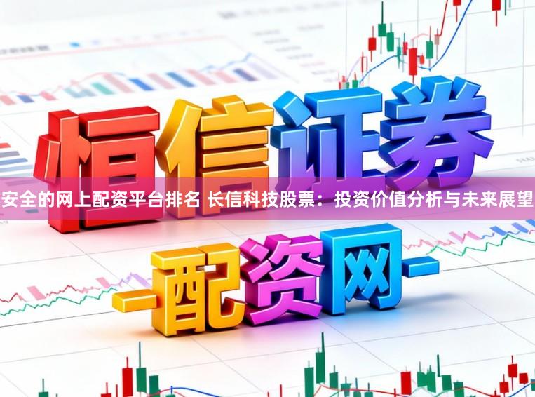 安全的网上配资平台排名 长信科技股票:投资价值分析与未来展望