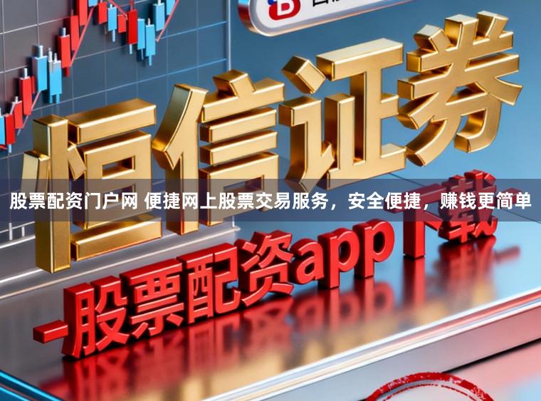 股票配资门户网 便捷网上股票交易服务,安全便捷,赚钱更简单