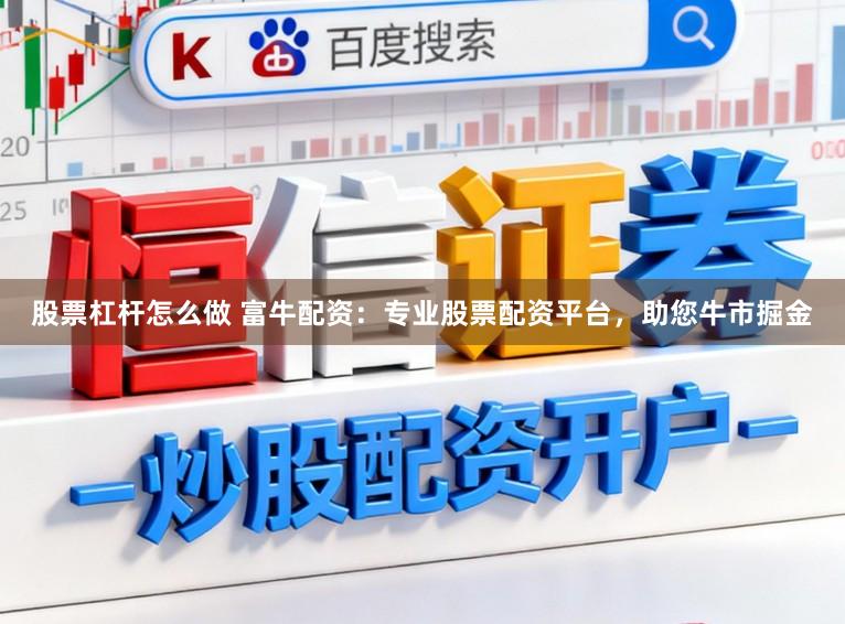 股票杠杆怎么做 富牛配资：专业股票配资平台，助您牛市掘金