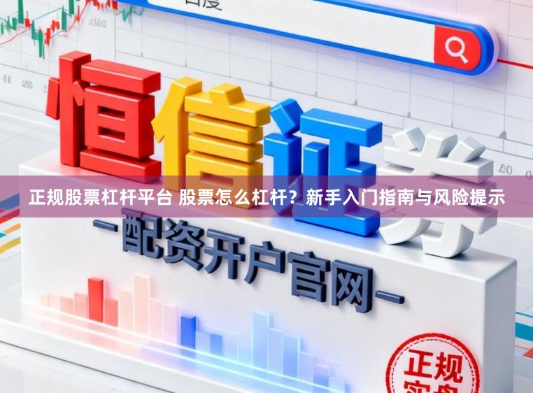 正规股票杠杆平台 股票怎么杠杆？新手入门指南与风险提示