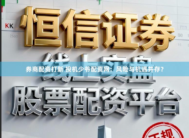 券商配资打新 投机少爷配资网：风险与机遇并存？