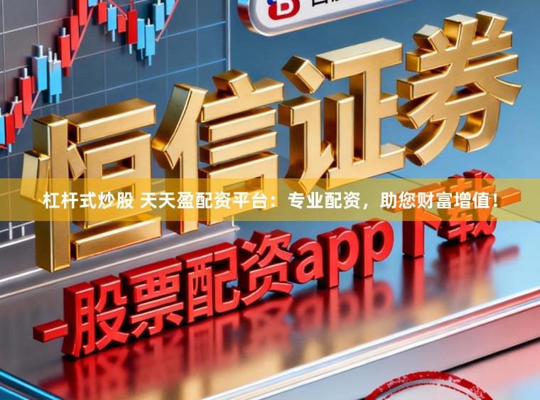 杠杆式炒股 天天盈配资平台：专业配资，助您财富增值！
