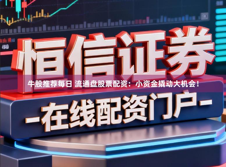 牛股推荐每日 流通盘股票配资：小资金撬动大机会！
