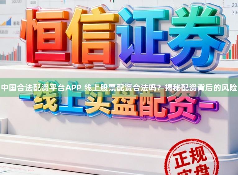中国合法配资平台APP 线上股票配资合法吗?揭秘配资背后的风险