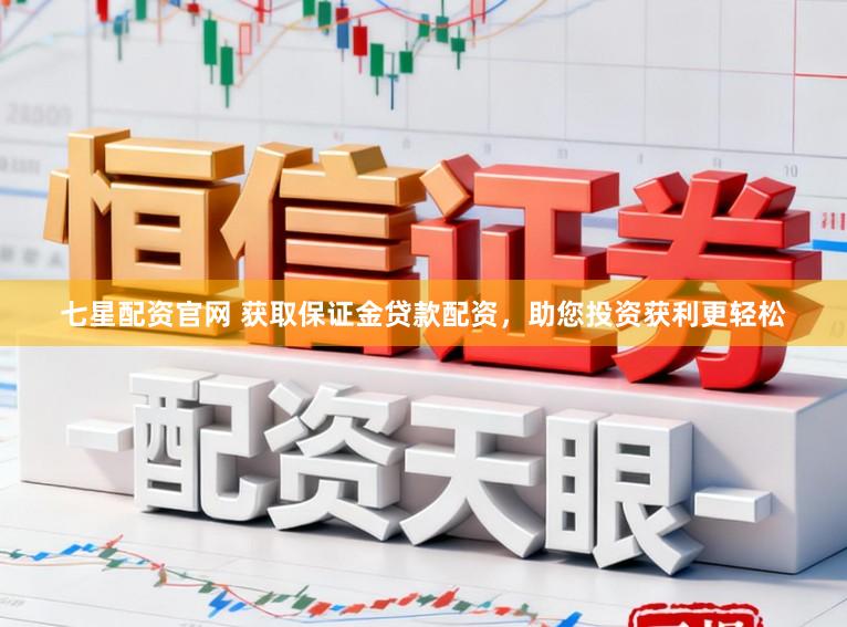七星配资官网 获取保证金贷款配资,助您投资获利更轻松