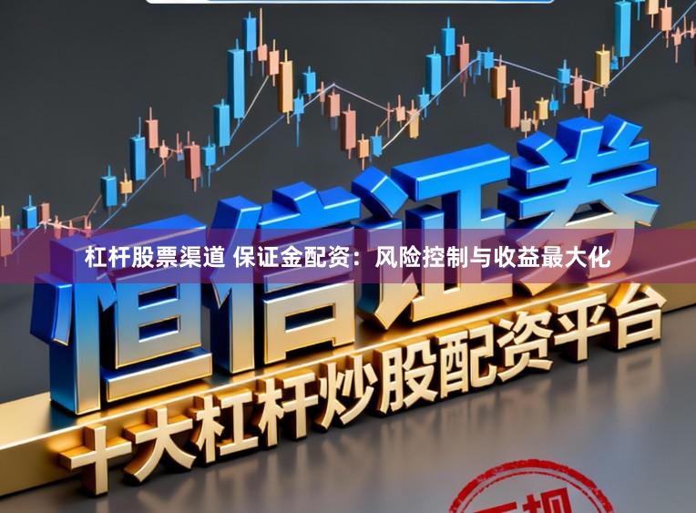 杠杆股票渠道 保证金配资：风险控制与收益最大化