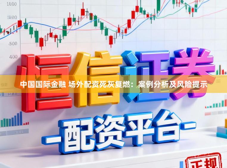 中国国际金融 场外配资死灰复燃:案例分析及风险提示