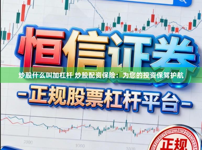 炒股什么叫加杠杆 炒股配资保险:为您的投资保驾护航