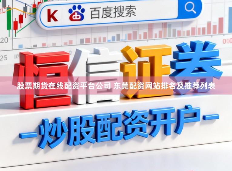 股票期货在线配资平台公司 东莞配资网站排名及推荐列表