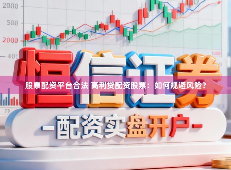 股票配资平台合法 高利贷配资股票：如何规避风险？