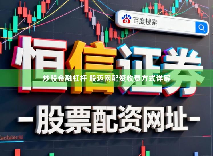 炒股金融杠杆 股迈网配资收费方式详解