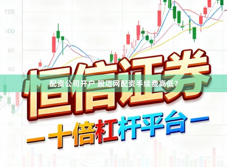 配资公司开户 股迈网配资手续费高低？