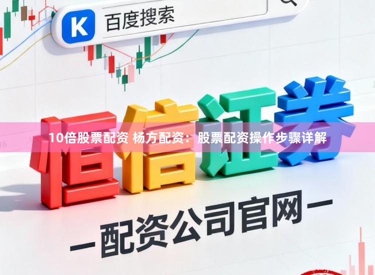 10倍股票配资 杨方配资：股票配资操作步骤详解
