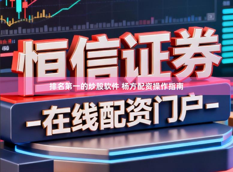 排名第一的炒股软件 杨方配资操作指南