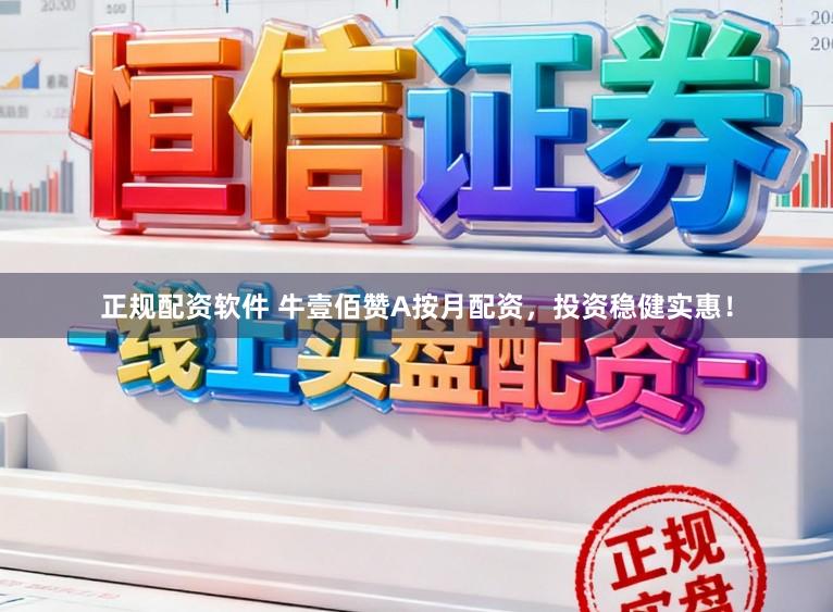 正规配资软件 牛壹佰赞A按月配资，投资稳健实惠！