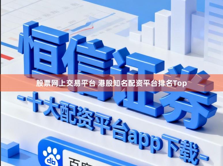 股票网上交易平台 港股知名配资平台排名Top