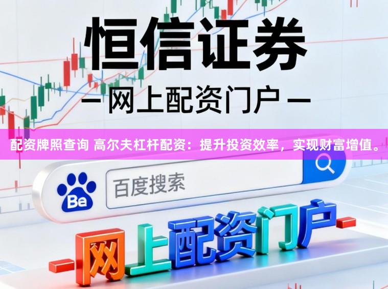 配资牌照查询 高尔夫杠杆配资：提升投资效率，实现财富增值。