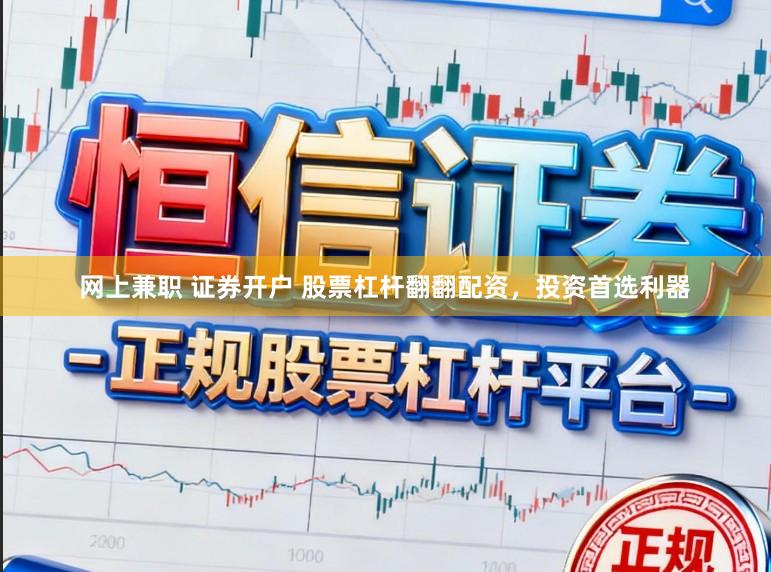 网上兼职 证券开户 股票杠杆翻翻配资，投资首选利器